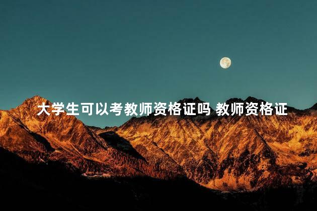 大学生可以考教师资格证吗 教师资格证报考的时间2023